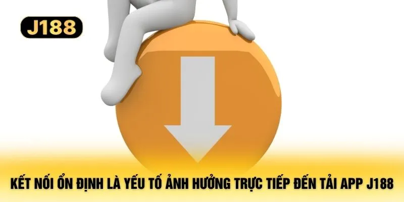 Kết nối ổn định là yếu tố ảnh hưởng trực tiếp đến tải app J188