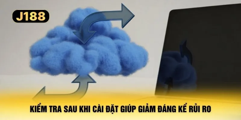 Kiểm tra sau khi cài đặt giúp giảm đáng kể rủi ro 