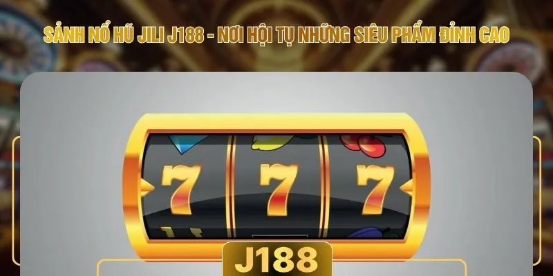 Sảnh Nổ Hũ Jili J188 - Nơi Hội Tụ Những Siêu Phẩm Đỉnh Cao