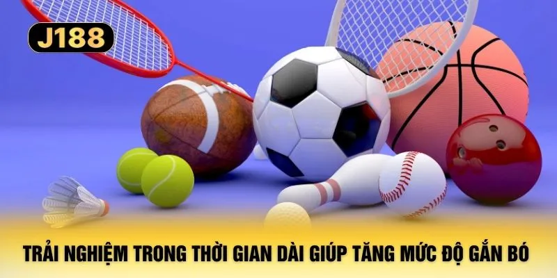 Trải nghiệm trong thời gian dài giúp tăng mức độ gắn bó 